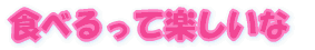 食べるって楽しいな 