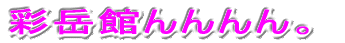 彩岳館んんんん。